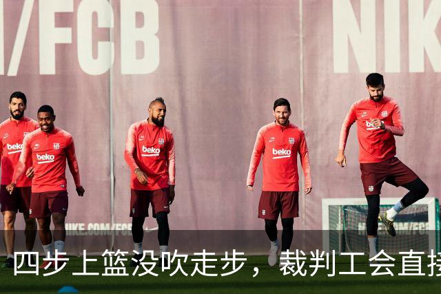 四步上篮没吹走步，裁判工会直接开炮：这不合规