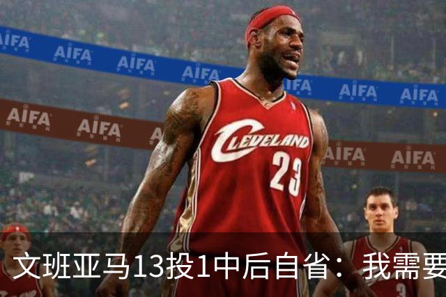 文班亚马13投1中后自省：我需要想得更少