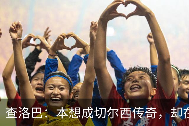 查洛巴：本想成切尔西传奇，却在夏天被卖去科莫