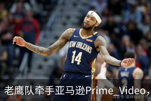 老鹰队牵手亚马逊Prime Video，五州球迷免费看球