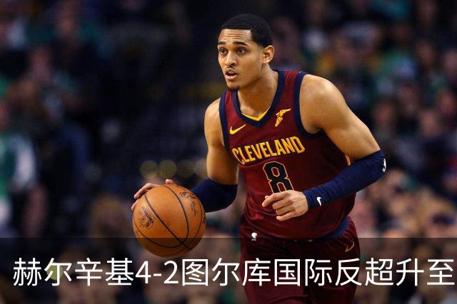 赫尔辛基4-2图尔库国际反超升至榜首，博尔克斯2传1射，奇卡莱1传1射