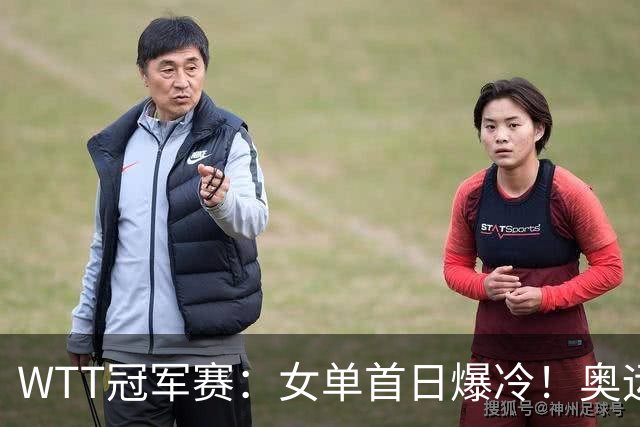 WTT冠军赛：女单首日爆冷！奥运亚军1:3出局，陈熠3:1逆转怪球手
